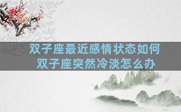 双子座最近感情状态如何 双子座突然冷淡怎么办